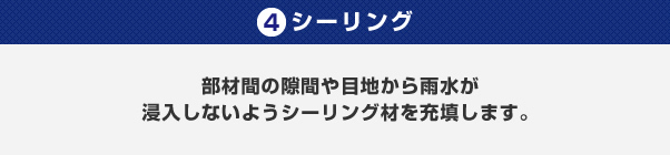 4.シーリング/部材間の隙間や目地から雨水が浸入しないようシーリング材を充填します。